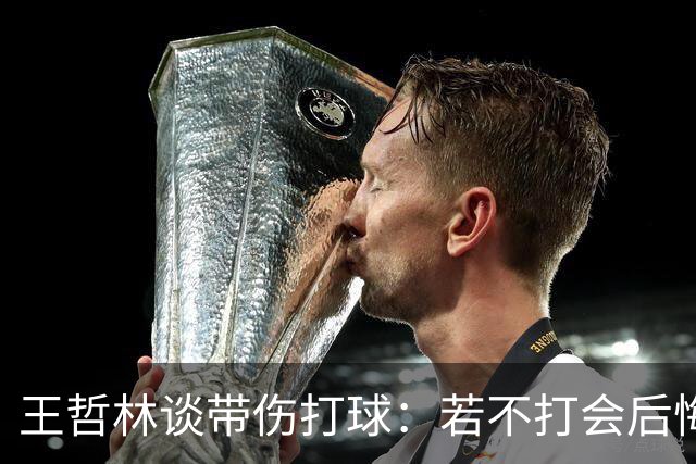 王哲林谈带伤打球：若不打会后悔 一辈子能有几次站在总决舞台上